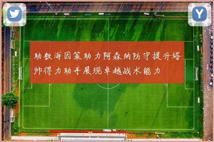 助教海因策助力阿森纳防守提升塔帅得力助手展现卓越战术能力