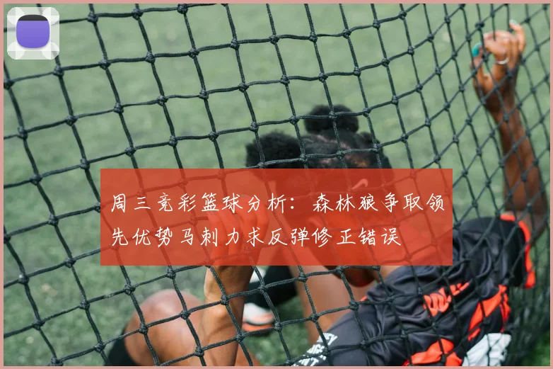 周三竞彩篮球分析：森林狼争取领先优势马刺力求反弹修正错误