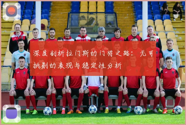 深度剖析拉门斯的门将之路：无可挑剔的表现与稳定性分析
