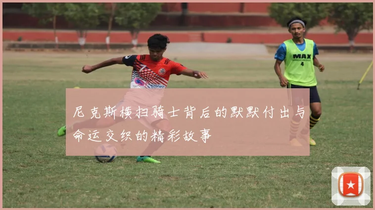尼克斯横扫骑士背后的默默付出与命运交织的精彩故事