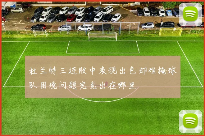 杜兰特三连败中表现出色却难掩球队困境问题究竟出在哪里