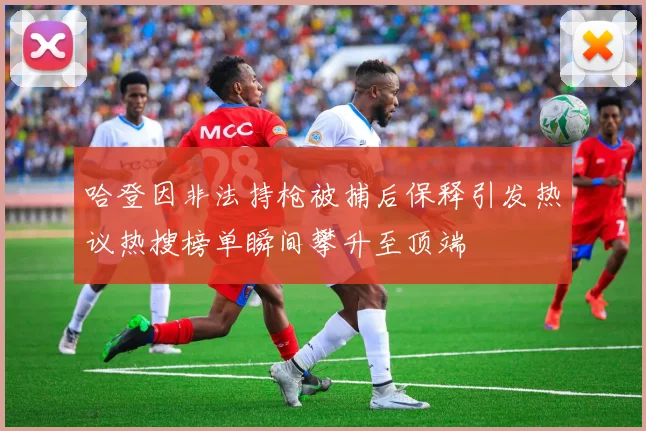 哈登因非法持枪被捕后保释引发热议热搜榜单瞬间攀升至顶端