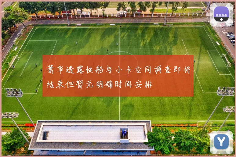 萧华透露快船与小卡合同调查即将结束但暂无明确时间安排
