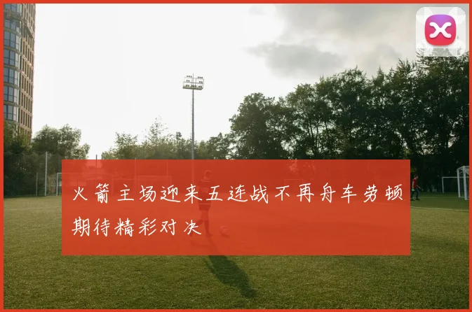 火箭主场迎来五连战不再舟车劳顿期待精彩对决