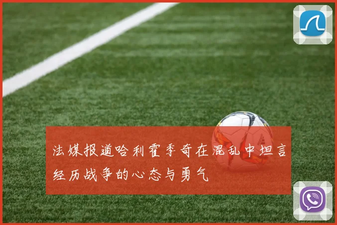 法媒报道哈利霍季奇在混乱中坦言经历战争的心态与勇气
