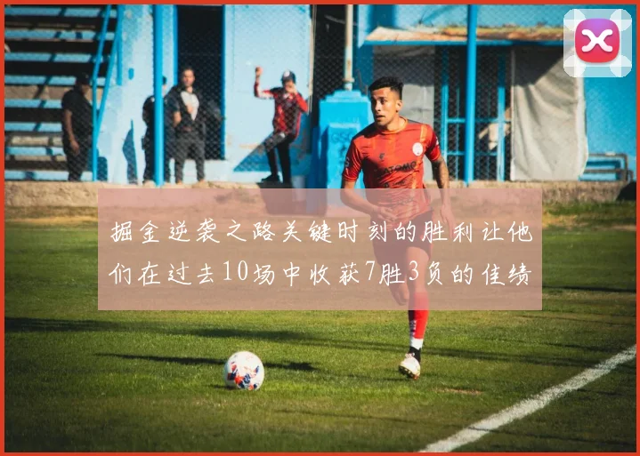 掘金逆袭之路关键时刻的胜利让他们在过去10场中收获7胜3负的佳绩