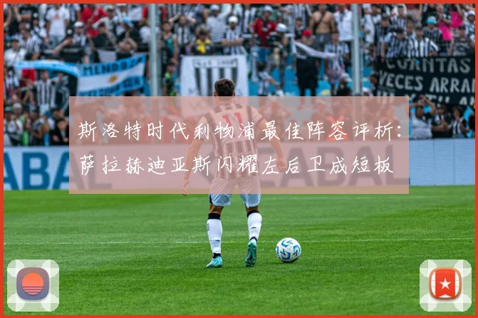 斯洛特时代利物浦最佳阵容评析：萨拉赫迪亚斯闪耀左后卫成短板