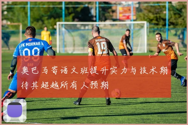奥巴马寄语文班提升实力与技术期待其超越所有人预期