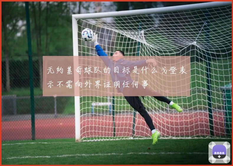 无约基奇球队的目标是什么戈登表示不需向外界证明任何事