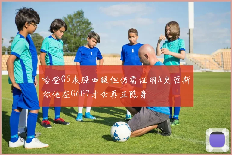哈登G5表现回暖但仍需证明A史密斯称他在G6G7才会真正隐身