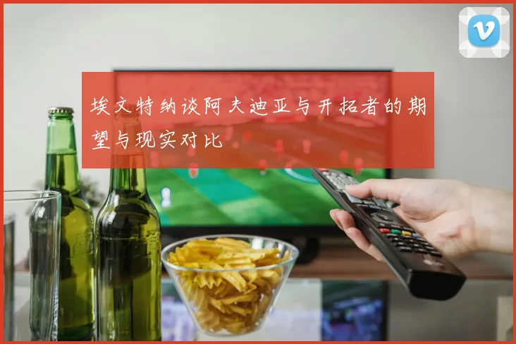 埃文特纳谈阿夫迪亚与开拓者的期望与现实对比
